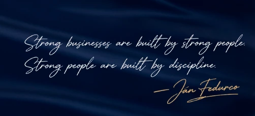 Strong businesses are built by strong people. Strong people are built by discipline. — Jan Fedurco